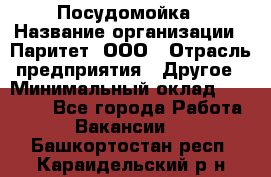 Посудомойка › Название организации ­ Паритет, ООО › Отрасль предприятия ­ Другое › Минимальный оклад ­ 23 000 - Все города Работа » Вакансии   . Башкортостан респ.,Караидельский р-н